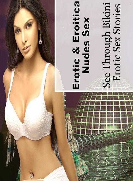 Sex: Erotic & Eroitica Nudes Sex See Through Bikini : Erotic Sex Stories ( Erotic Photography, Erotic Stories, Nude Photos, Naked , Lesbian, She-male, Gay, Fetish, Bondage, Sex, Erotica, Hentai, Blow Job, Three-sum , XXX)