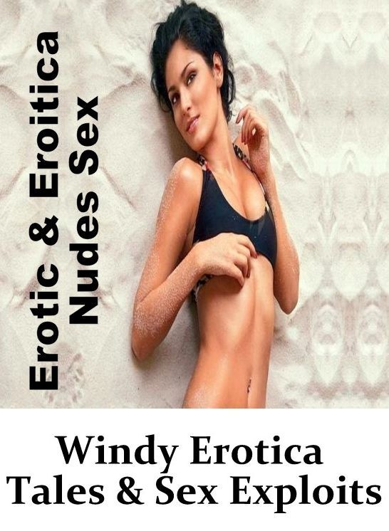 Adults Only: Erotic & Eroitica Nudes Sex Windy Erotica Tales & Sex Exploits ( Erotic Photography, Erotic Stories, Nude Photos, Naked , Lesbian, She-male, Gay, Fetish, Bondage, Sex, Erotica, Hentai, Blow Job, Three-sum , XXX)