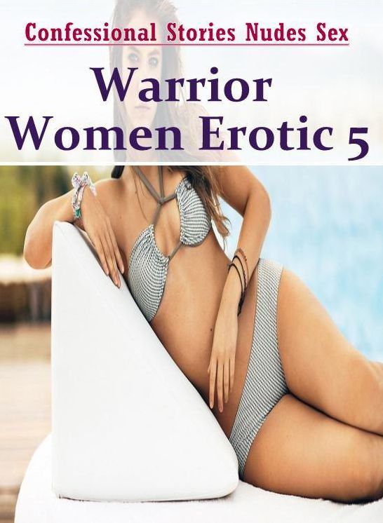 Sex: Confessional Stories Nudes Sex Warrior Women Erotic 5 ( Erotic Photography, Erotic Stories, Nude Photos, Naked , Lesbian, She-male, Gay, Fetish, Bondage, Sex, Erotica, Hentai, Blow Job, Three-sum , XXX)