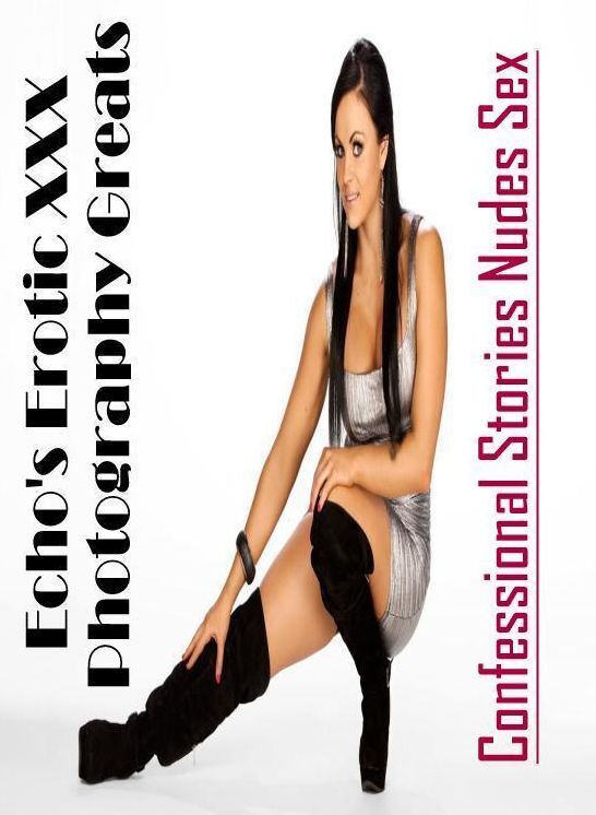 Nude Photos: Confessional Stories Nudes Sex Echo's Erotic XXX Photography Greats ( Erotic Photography, Erotic Stories, Nude Photos, Naked , Lesbian, She-male, Gay, Fetish, Bondage, Sex, Erotica, Hentai, Blow Job, Three-sum , XXX)