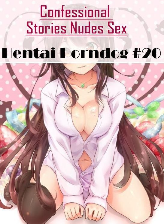Sex: Confessional Stories Nudes Sex Hentai Horndog #20 ( Erotic Photography, Erotic Stories, Nude Photos, Naked , Lesbian, She-male, Gay, Fetish, Bondage, Sex, Erotica, Hentai, Blow Job, Three-sum , XXX)