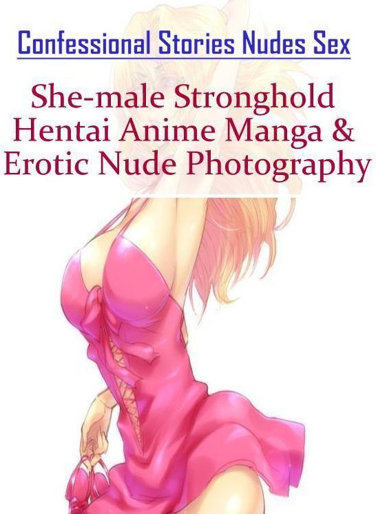 Erotica: Confessional Stories Nudes Sex She-male Stronghold Hentai Anime Manga & Erotic Nude Photography ( Erotic Photography, Erotic Stories, Nude Photos, Naked , Lesbian, She-male, Gay, Fetish, Bondage, Sex, Erotica, Hentai, Blow Job, Three-sum , XXX)