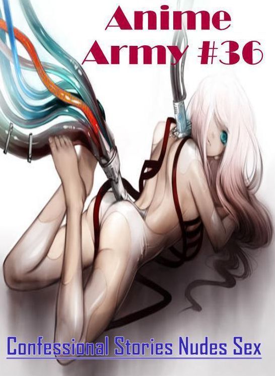Adult Nudes: Confessional Stories Nudes Sex Anime Army #36 ( Erotic Photography, Erotic Stories, Nude Photos, Naked , Lesbian, She-male, Gay, Fetish, Bondage, Sex, Erotica, Hentai, Blow Job, Three-sum , XXX)