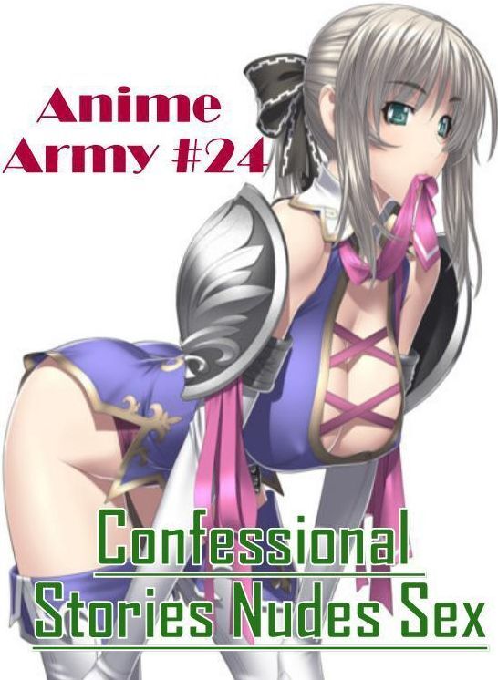 Erotic: Confessional Stories Nudes Sex Anime Army #24 ( Erotic Photography, Erotic Stories, Nude Photos, Naked , Lesbian, She-male, Gay, Fetish, Bondage, Sex, Erotica, Hentai, Blow Job, Three-sum , XXX)