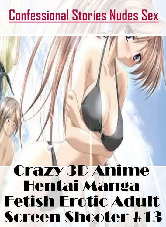 Erotica Photo: Confessional Stories Nudes Sex Crazy 3D Anime Hentai Manga Fetish Erotic Adult Screen Shooter #13 ( Erotic Photography, Erotic Stories, Nude Photos, Naked , Lesbian, She-male, Gay, Fetish, Bondage, Sex, Erotica, Hentai, Blow Job, Three-sum
