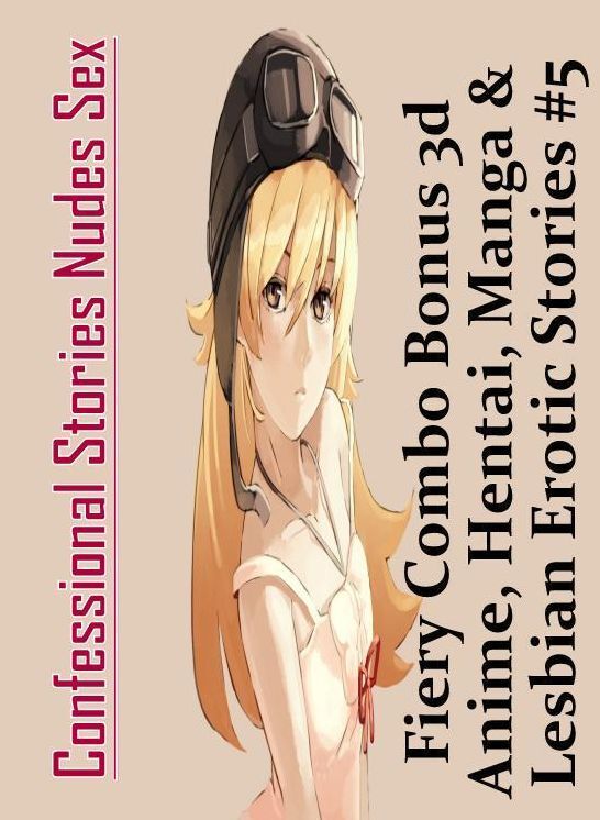 Adult Nudes: Confessional Stories Nudes Sex Fiery Combo Bonus 3d Anime, Hentai, Manga & Lesbian Erotic Stories #5 ( Erotic Photography, Erotic Stories, Nude Photos, Naked , Lesbian, She-male, Gay, Fetish, Bondage, Sex, Erotica, Hentai, Blow Job, Three-sum