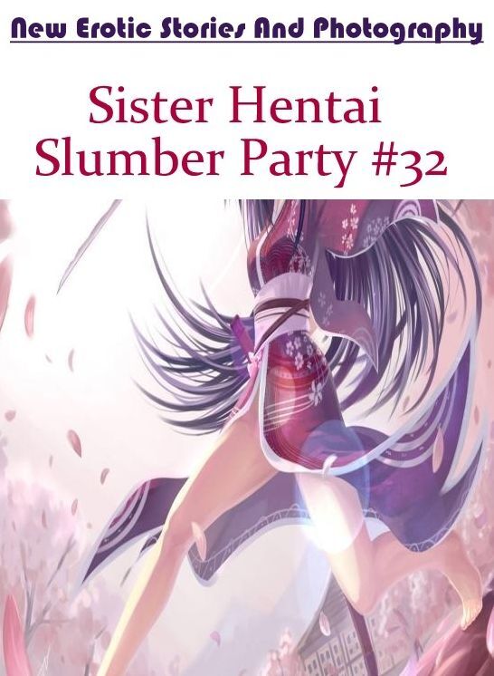 Erotic Photography: New Erotic Stories And Photography Sister Hentai Slumber Party #32 ( Erotic Photography, Erotic Stories, Nude Photos, Naked , Lesbian, She-male, Gay, Fetish, Bondage, Sex, Erotica, Hentai, Blow Job, Three-sum , XXX)