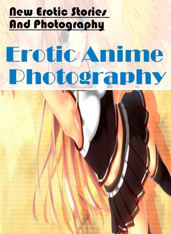 Adults Only: New Erotic Stories And Photography Erotic Anime Photography ( Erotic Photography, Erotic Stories, Nude Photos, Naked , Lesbian, She-male, Gay, Fetish, Bondage, Sex, Erotica, Hentai, Blow Job, Three-sum , XXX)