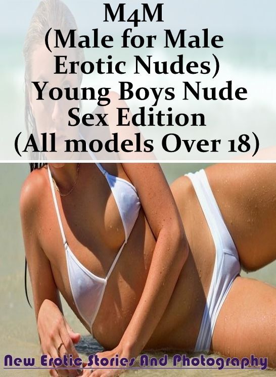 Erotica: New Erotic Stories And Photography M4M (Male for Male Erotic Nudes) Young Boys Nude Sex Edition (All models Over 18) ( Erotic Photography, Erotic Stories, Nude Photos, Naked , Lesbian, She-male, Gay, Fetish, Bondage, Sex, Erotica, Hentai, Blow Jo