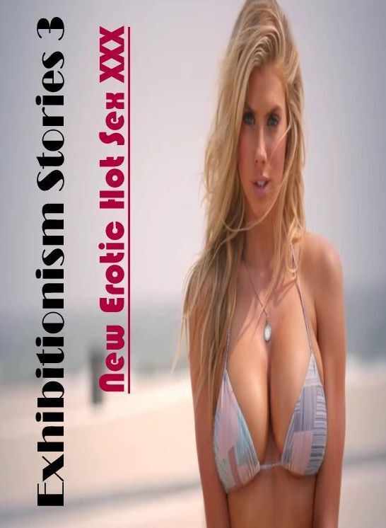 Erotic Photography: New Erotic Hot Sex XXX Exhibitionism Stories 3 ( Erotic Photography, Erotic Stories, Nude Photos, Naked , Lesbian, She-male, Gay, Fetish, Bondage, Sex, Erotica, Hentai, Blow Job, Three-sum , XXX)