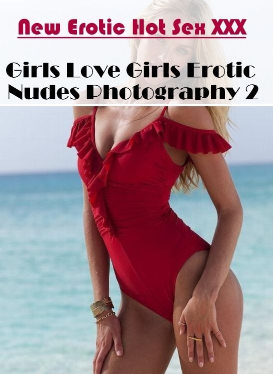 XXX: New Erotic Hot Sex XXX Girls Love Girls Erotic Nudes Photography 2 ( Erotic Photography, Erotic Stories, Nude Photos, Naked , Lesbian, She-male, Gay, Fetish, Bondage, Sex, Erotica, Hentai, Blow Job, Three-sum , XXX)