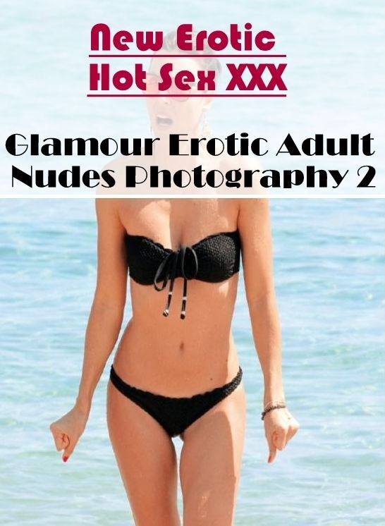 Nude Photos: New Erotic Hot Sex XXX Glamour Erotic Adult Nudes Photography 2 ( Erotic Photography, Erotic Stories, Nude Photos, Naked , Lesbian, She-male, Gay, Fetish, Bondage, Sex, Erotica, Hentai, Blow Job, Three-sum , XXX)