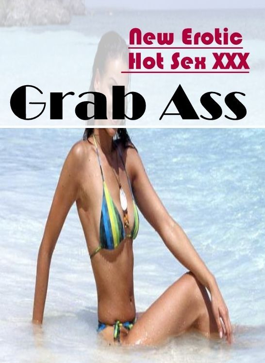 Erotic: New Erotic Hot Sex XXX Grab Ass ( Erotic Photography, Erotic Stories, Nude Photos, Naked , Lesbian, She-male, Gay, Fetish, Bondage, Sex, Erotica, Hentai, Blow Job, Three-sum , XXX)