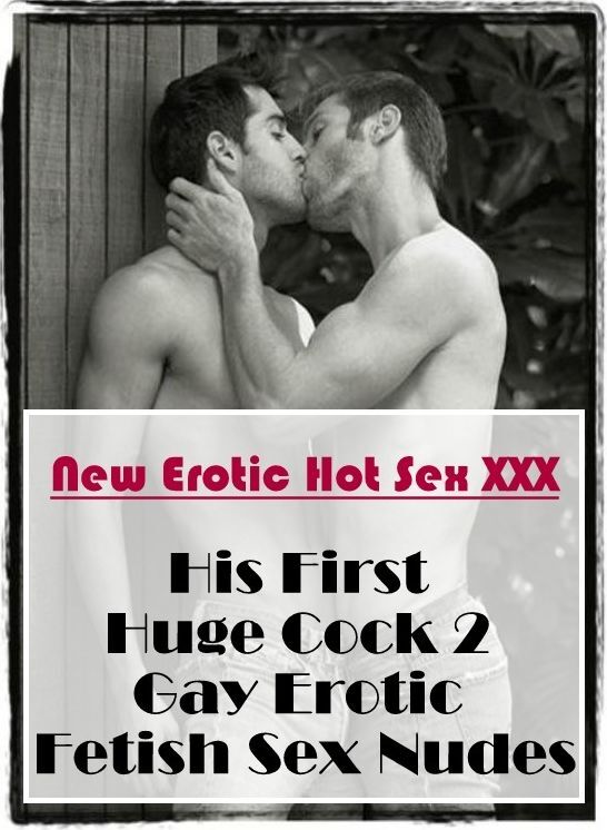 Naked: New Erotic Hot Sex XXX His First Huge Cock 2 Gay Erotic Fetish Sex Nudes ( Erotic Photography, Erotic Stories, Nude Photos, Naked , Lesbian, She-male, Gay, Fetish, Bondage, Sex, Erotica, Hentai, Blow Job, Three-sum , XXX)