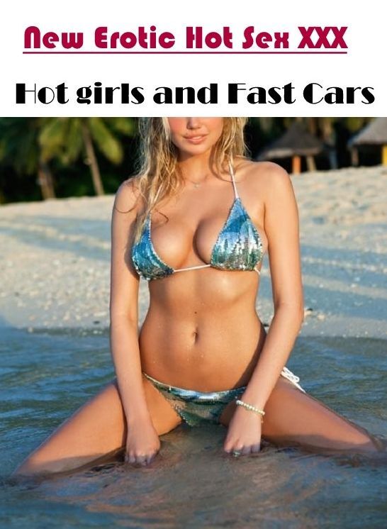 Erotic: New Erotic Hot Sex XXX Hot girls and Fast Cars ( Erotic Photography, Erotic Stories, Nude Photos, Naked , Lesbian, She-male, Gay, Fetish, Bondage, Sex, Erotica, Hentai, Blow Job, Three-sum , XXX)
