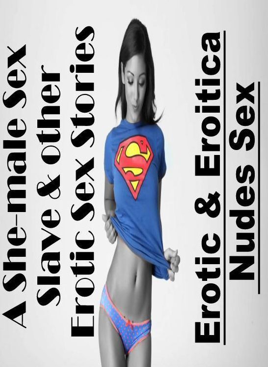 Adults Only: Erotic & Eroitica Nudes Sex A She-male Sex Slave & other Erotic Sex Stories ( Erotic Photography, Erotic Stories, Nude Photos, Naked , Lesbian, She-male, Gay, Fetish, Bondage, Sex, Erotica, Hentai, Blow Job, Three-sum , XXX)