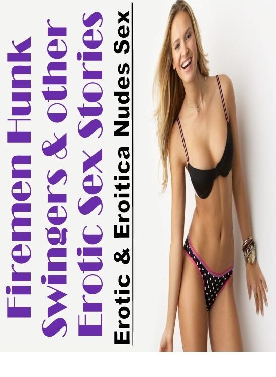 Erotic Stories: Erotic & Eroitica Nudes Sex Firemen Hunk Swingers & other Erotic Sex Stories ( Erotic Photography, Erotic Stories, Nude Photos, Naked , Lesbian, She-male, Gay, Fetish, Bondage, Sex, Erotica, Hentai, Blow Job, Three-sum , XXX)