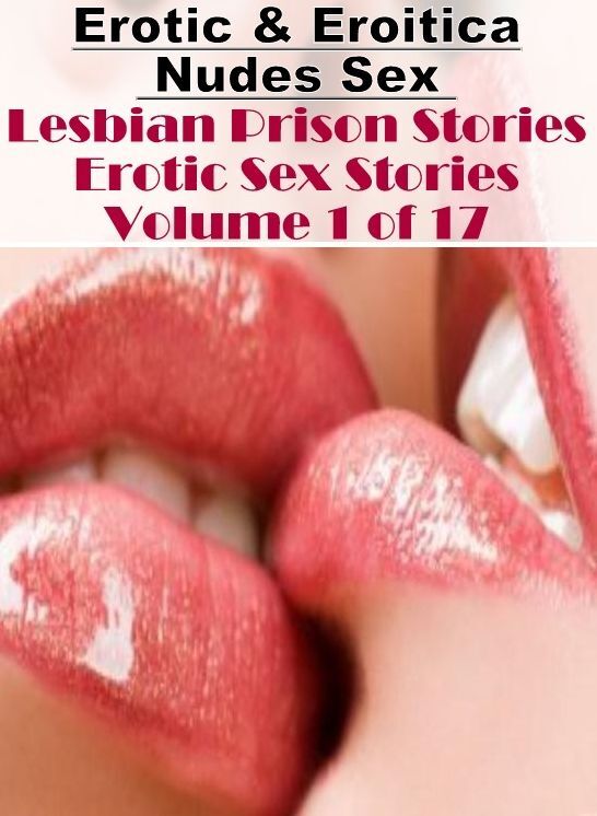 Nude Photos: Erotic & Eroitica Nudes Sex Lesbian Prison Stories Erotic Sex Stories Volume 1 of 17 ( Erotic Photography, Erotic Stories, Nude Photos, Naked , Lesbian, She-male, Gay, Fetish, Bondage, Sex, Erotica, Hentai, Blow Job, Three-sum , XXX)