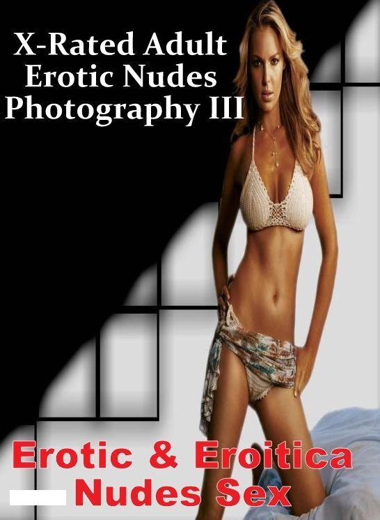 Erotic: Erotic & Eroitica Nudes Sex X-Rated Adult Erotic Nudes Photography III ( Erotic Photography, Erotic Stories, Nude Photos, Naked , Lesbian, She-male, Gay, Fetish, Bondage, Sex, Erotica, Hentai, Blow Job, Three-sum , XXX)