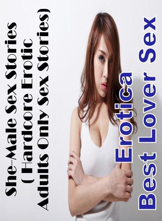 XXX: Erotica Best Lover Sex She-Male Sex Stories( Hardcore Erotic Adults Only Sex Stories) ( Erotic Photography, Erotic Stories, Nude Photos, Naked , Lesbian, She-male, Gay, Fetish, Bondage, Sex, Erotica, Hentai, Blow Job, Three-sum , XXX)
