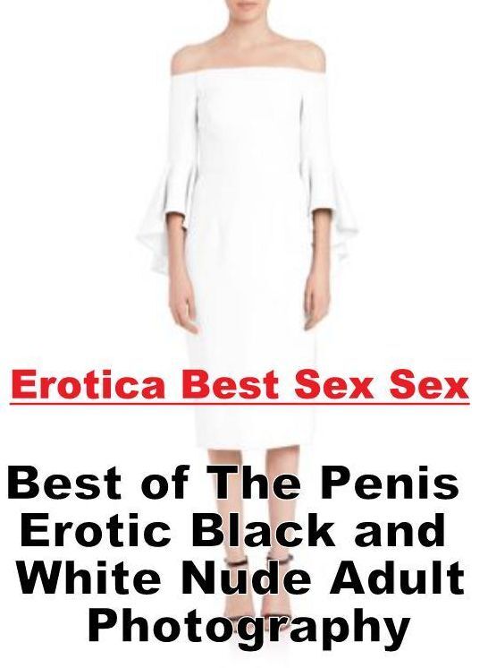Erotica: Erotica Best Sex Sex Best of "The Penis Erotic Black and White Nude Adult Photography" ( Erotic Photography, Erotic Stories, Nude Photos, Naked , Lesbian, She-male, Gay, Fetish, Bondage, Sex, Erotica, Hentai, Blow Job, Three-sum , XXX)