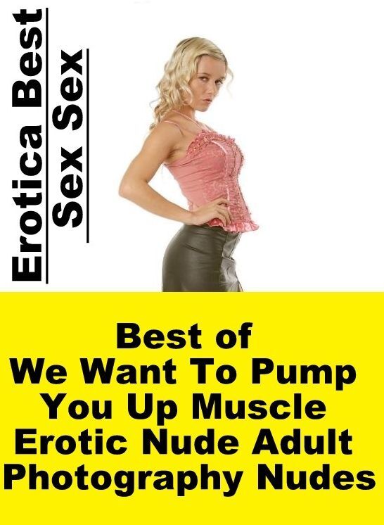 Erotic Stories: Erotica Best Sex Sex Best of "We Want To Pump You Up Muscle Erotic Nude Adult Photography Nudes " ( Erotic Photography, Erotic Stories, Nude Photos, Naked , Lesbian, She-male, Gay, Fetish, Bondage, Sex, Erotica, Hentai, Blow Job, Three-sum