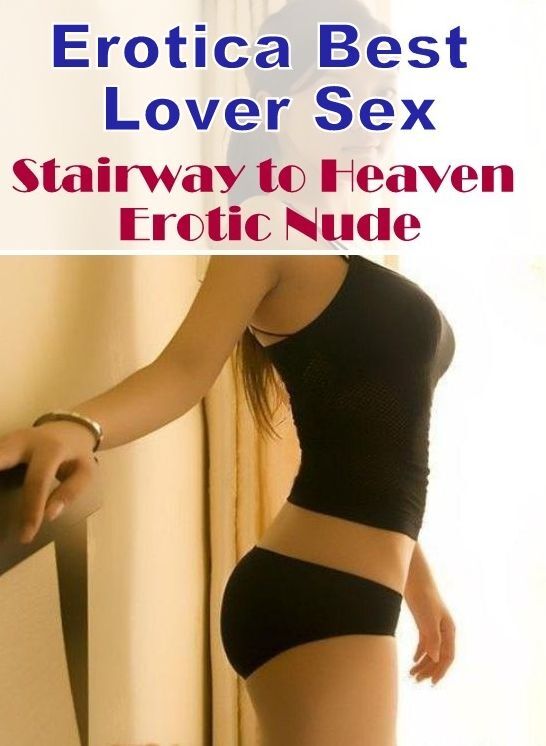 Naked: Erotica Best Lover Sex Stairway to Heaven Erotic Nude ( Erotic Photography, Erotic Stories, Nude Photos, Naked , Lesbian, She-male, Gay, Fetish, Bondage, Sex, Erotica, Hentai, Blow Job, Three-sum , XXX)