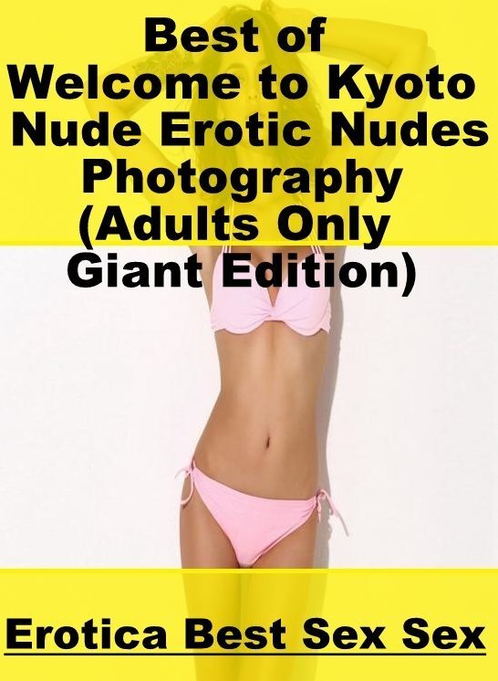 Breast: Erotica Best Sex Sex Best of "Welcome to Kyoto Nude Erotic Nudes Photography (Adults Only Giant Edition)" ( Erotic Photography, Erotic Stories, Nude Photos, Naked , Lesbian, She-male, Gay, Fetish, Bondage, Sex, Erotica, Hentai, Blow Job, Three-sum