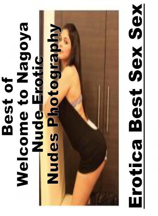 Domination: Erotica Best Sex Sex Best of "Welcome to Nagoya Nude Erotic Nudes Photography ( Erotic Photography, Erotic Stories, Nude Photos, Naked , Lesbian, She-male, Gay, Fetish, Bondage, Sex, Erotica, Hentai, Blow Job, Three-sum , XXX)