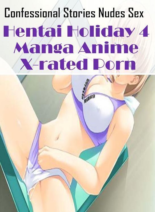 Naked: Confessional Stories Nudes Sex Hentai Holiday 4 Manga Anime X-rated Porn ( Erotic Photography, Erotic Stories, Nude Photos, Naked , Lesbian, She-male, Gay, Fetish, Bondage, Sex, Erotica, Hentai, Blow Job, Three-sum , XXX)