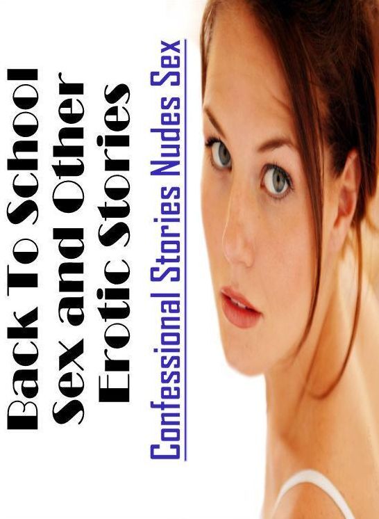 Sex: Confessional Stories Nudes Sex Back To School Sex and Other Erotic Stories ( Erotic Photography, Erotic Stories, Nude Photos, Naked , Lesbian, She-male, Gay, Fetish, Bondage, Sex, Erotica, Hentai, Blow Job, Three-sum , XXX)
