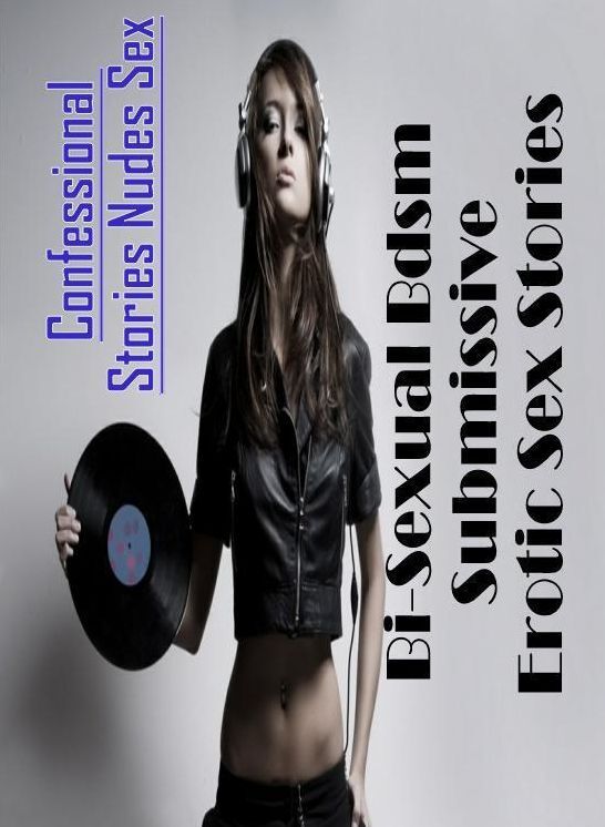 Erotic: Confessional Stories Nudes Sex Bi-Sexual Bdsm Submissive Erotic Sex Stories ( Erotic Photography, Erotic Stories, Nude Photos, Naked , Lesbian, She-male, Gay, Fetish, Bondage, Sex, Erotica, Hentai, Blow Job, Three-sum , XXX)