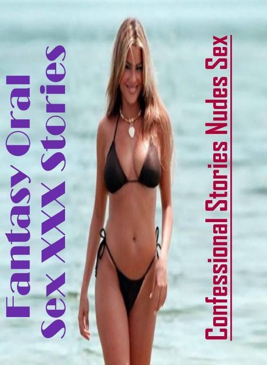 Erotica: Confessional Stories Nudes Sex Fantasy Oral Sex XXX Stories ( Erotic Photography, Erotic Stories, Nude Photos, Naked , Lesbian, She-male, Gay, Fetish, Bondage, Sex, Erotica, Hentai, Blow Job, Three-sum , XXX)