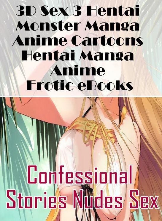 Adults Only: Confessional Stories Nudes Sex 3D Sex 3 Hentai Monster Manga Anime Cartoons Hentai Manga Anime Erotic eBooks ( Erotic Photography, Erotic Stories, Nude Photos, Naked , Lesbian, She-male, Gay, Fetish, Bondage, Sex, Erotica, Hentai, Blow Job, T