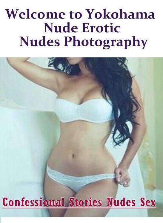 Confession: Confessional Stories Nudes Sex Welcome to Yokohama Nude Erotic Nudes Photography ( Erotic Photography, Erotic Stories, Nude Photos, Naked , Lesbian, She-male, Gay, Fetish, Bondage, Sex, Erotica, Hentai, Blow Job, Three-sum , XXX)