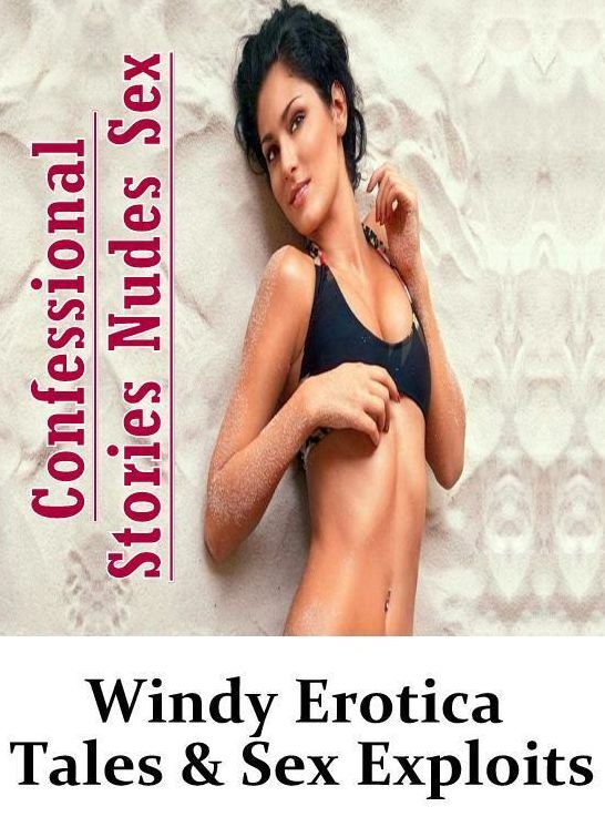 Adults Only: Confessional Stories Nudes Sex Windy Erotica Tales & Sex Exploits ( Erotic Photography, Erotic Stories, Nude Photos, Naked , Lesbian, She-male, Gay, Fetish, Bondage, Sex, Erotica, Hentai, Blow Job, Three-sum , XXX)
