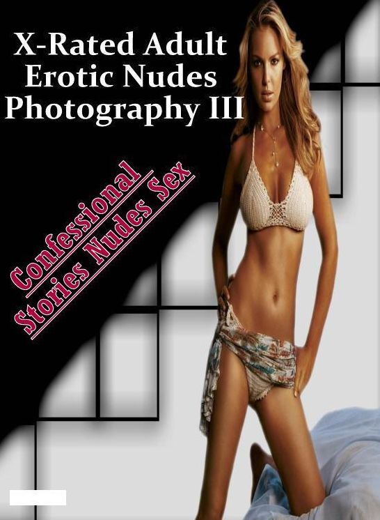 Erotic: Confessional Stories Nudes Sex X-Rated Adult Erotic Nudes Photography III ( Erotic Photography, Erotic Stories, Nude Photos, Naked , Lesbian, She-male, Gay, Fetish, Bondage, Sex, Erotica, Hentai, Blow Job, Three-sum , XXX)