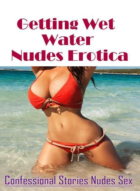 Adult Nudes: Confessional Stories Nudes Sex Getting Wet Water Nudes Erotica ( Erotic Photography, Erotic Stories, Nude Photos, Naked , Lesbian, She-male, Gay, Fetish, Bondage, Sex, Erotica, Hentai, Blow Job, Three-sum , XXX)