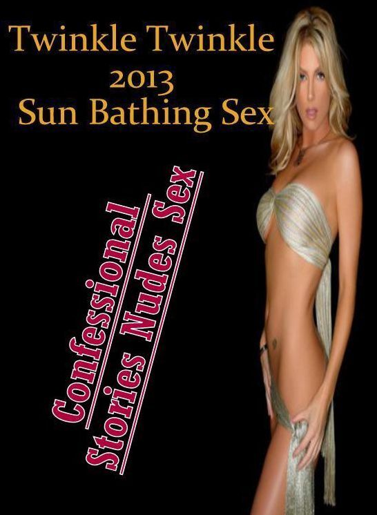 Naked: Confessional Stories Nudes Sex Twinkle Twinkle 2013 Sun Bathing Sex ( Erotic Photography, Erotic Stories, Nude Photos, Naked , Lesbian, She-male, Gay, Fetish, Bondage, Sex, Erotica, Hentai, Blow Job, Three-sum , XXX)