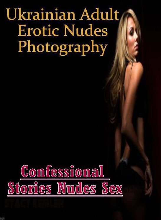 Adult Nudes: Confessional Stories Nudes Sex Ukrainian Adult Erotic Nudes Photography ( Erotic Photography, Erotic Stories, Nude Photos, Naked , Lesbian, She-male, Gay, Fetish, Bondage, Sex, Erotica, Hentai, Blow Job, Three-sum , XXX)