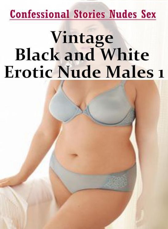 Erotica: Confessional Stories Nudes Sex Vintage Black and White Erotic Nude Males 1 ( Erotic Photography, Erotic Stories, Nude Photos, Naked , Lesbian, She-male, Gay, Fetish, Bondage, Sex, Erotica, Hentai, Blow Job, Three-sum , XXX)