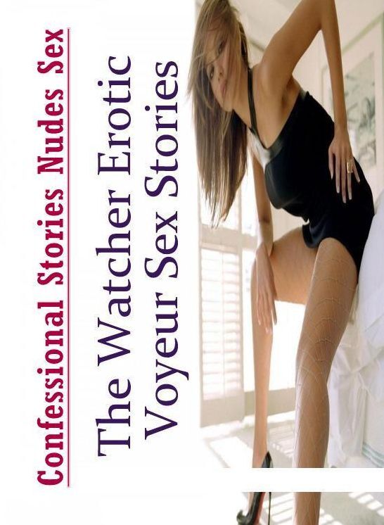 Submisive: Confessional Stories Nudes Sex The Watcher Erotic Voyeur Sex Stories ( Erotic Photography, Erotic Stories, Nude Photos, Naked , Lesbian, She-male, Gay, Fetish, Bondage, Sex, Erotica, Hentai, Blow Job, Three-sum , XXX)