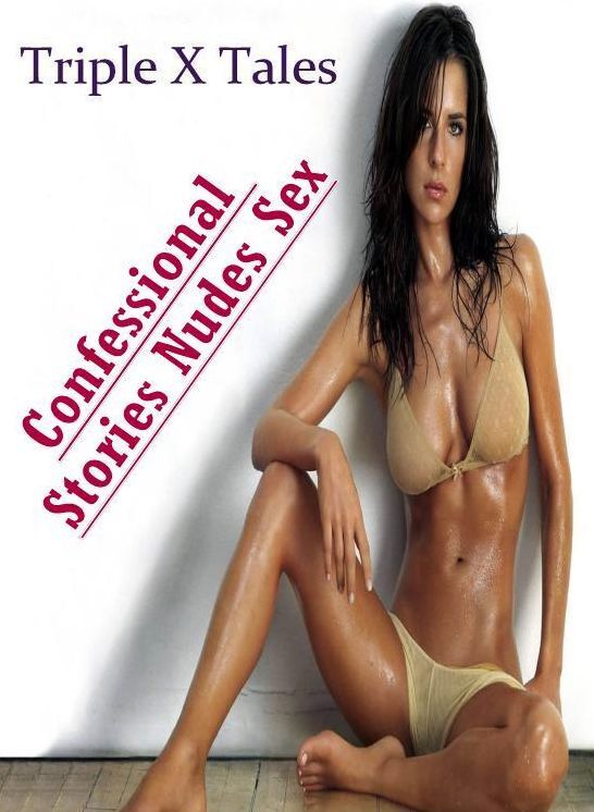 Erotic Stories: Confessional Stories Nudes Sex Triple X Tales ( Erotic Photography, Erotic Stories, Nude Photos, Naked , Lesbian, She-male, Gay, Fetish, Bondage, Sex, Erotica, Hentai, Blow Job, Three-sum , XXX)