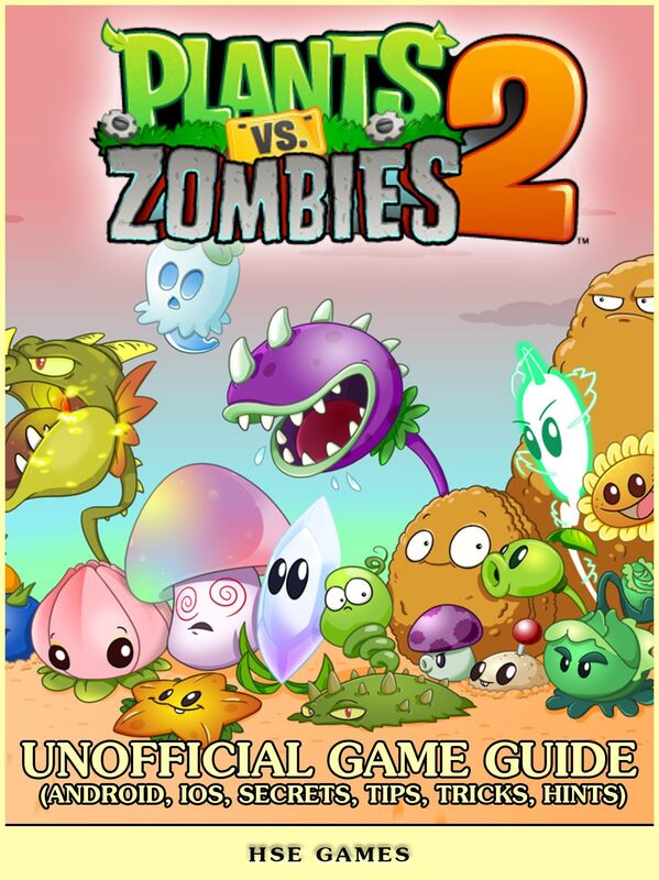 Plants vs Zombies 2 Unofficial Game Guide (Android, iOS, Secrets, Tips, Tricks, Hints)
