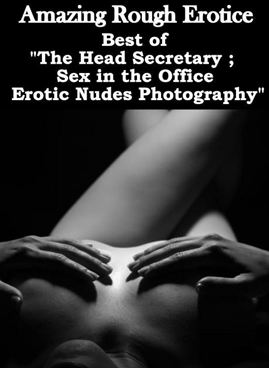 Erotic Stories: Amazing Rough Erotica Best of "The Head Secretary ; Sex in the Office Erotic Nudes Photography " ( Erotic Photography, Erotic Stories, Nude Photos, Naked, Adult Nudes, Domination, Lesbian, She-male, Gay, Fetish, Bondage, Sex, Erotic, Eroti