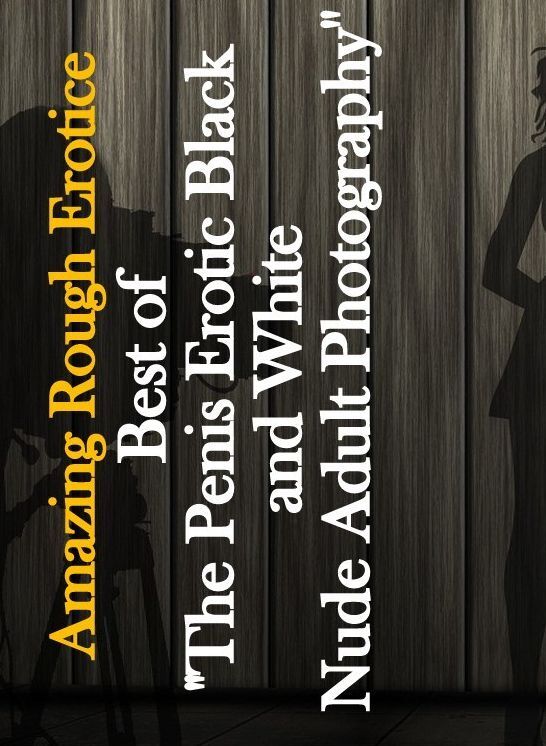 Adult Nudes: Amazing Rough Erotica Best of "The Penis Erotic Black and White Nude Adult Photography" ( Erotic Photography, Erotic Stories, Nude Photos, Naked, Adult Nudes, Domination, Lesbian, She-male, Gay, Fetish, Bondage, Sex, Erotic, Erotica )