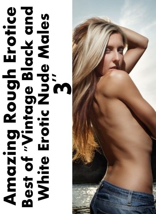 Sex: Amazing Rough Erotica Best of "Vintage Black and White Erotic Nude Males 3" ( Erotic Photography, Erotic Stories, Nude Photos, Naked, Adult Nudes, Domination, Lesbian, She-male, Gay, Fetish, Bondage, Sex, Erotic, Erotica )