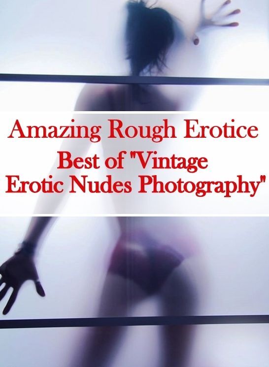 Erotica: Amazing Rough Erotica Best of "Vintage Erotic Nudes Photography" ( Erotic Photography, Erotic Stories, Nude Photos, Naked, Adult Nudes, Domination, Lesbian, She-male, Gay, Fetish, Bondage, Sex, Erotic, Erotica )