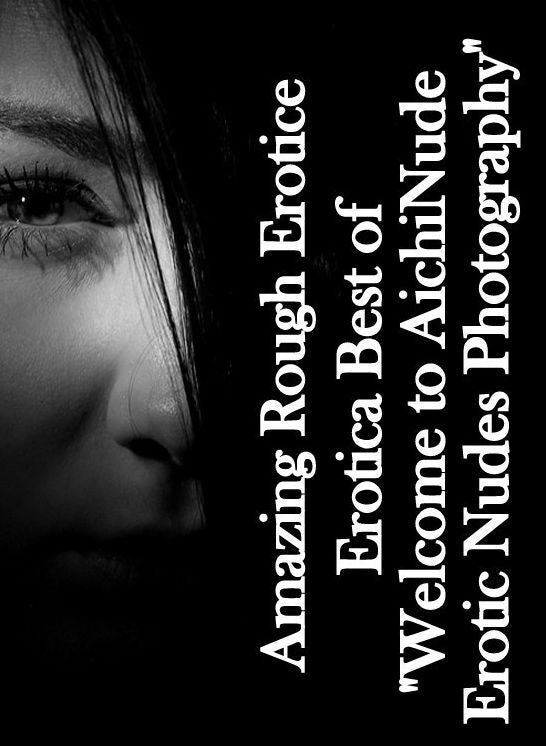 Erotic Stories: Amazing Rough Erotica Best of "Welcome to Aichi Nude Erotic Nudes Photography" ( Erotic Photography, Erotic Stories, Nude Photos, Naked, Adult Nudes, Domination, Lesbian, She-male, Gay, Fetish, Bondage, Sex, Erotic, Erotica )