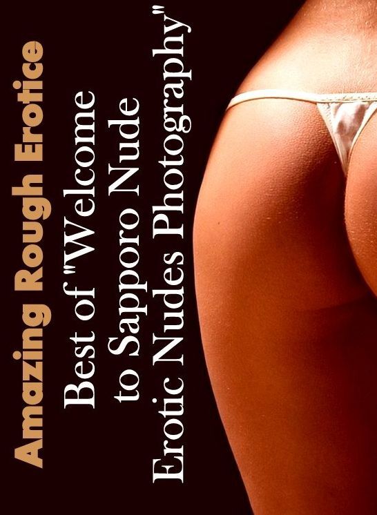 Erotica Sex: Amazing Rough Erotica Best of "Welcome to Sapporo Nude Erotic Nudes Photography" ( Erotic Photography, Erotic Stories, Nude Photos, Naked, Adult Nudes, Domination, Lesbian, She-male, Gay, Fetish, Bondage, Sex, Erotic, Erotica )